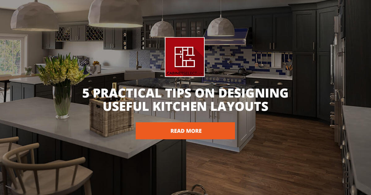 5 Practical Tips on Designing Useful Kitchen Layouts - CabinetSelect.com